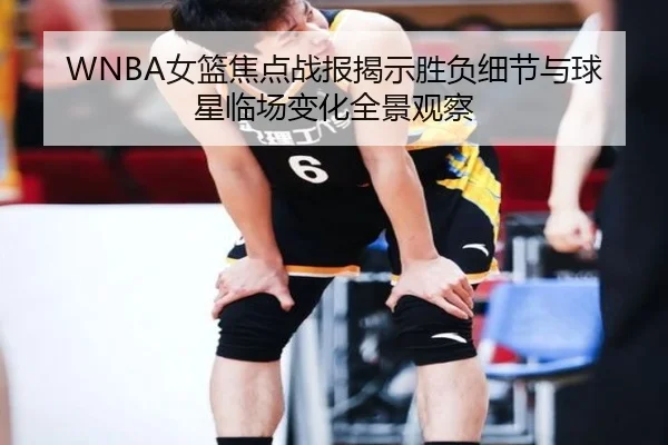 WNBA女篮焦点战报揭示胜负细节与球星临场变化全景观察 | 1xbettiyu